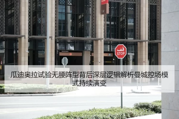 瓜迪奥拉试验无腰阵型背后深层逻辑解析曼城控场模式持续演变