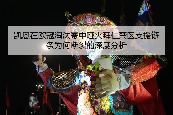 凯恩在欧冠淘汰赛中哑火拜仁禁区支援链条为何断裂的深度分析