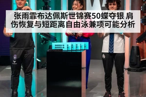 张雨霏布达佩斯世锦赛50蝶夺银 肩伤恢复与短距离自由泳兼项可能分析
