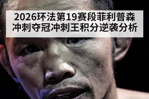 2026环法第19赛段菲利普森冲刺夺冠冲刺王积分逆袭分析