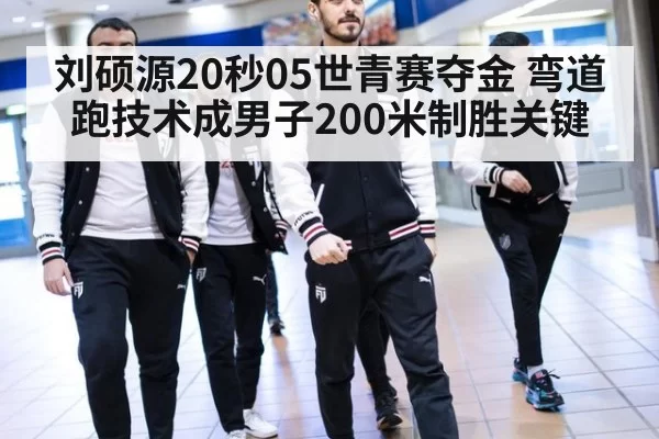 刘硕源20秒05世青赛夺金 弯道跑技术成男子200米制胜关键