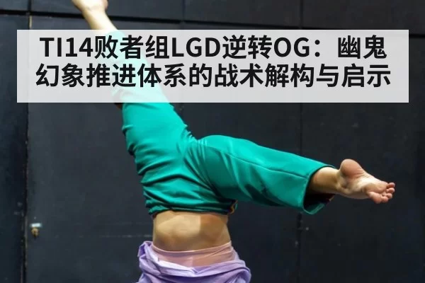 TI14败者组LGD逆转OG：幽鬼幻象推进体系的战术解构与启示
