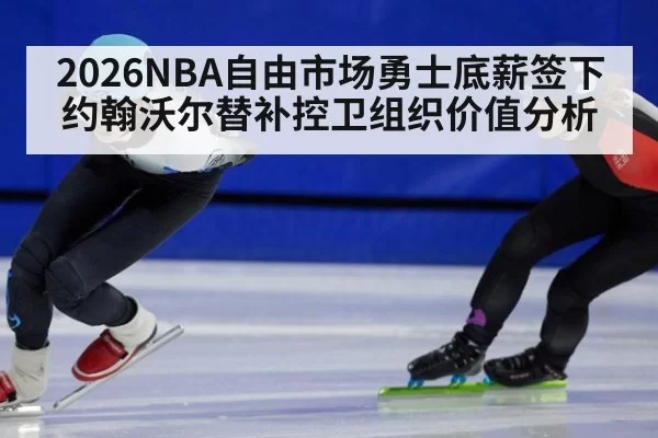 2026NBA自由市场勇士底薪签下约翰沃尔替补控卫组织价值分析