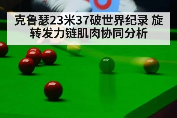 克鲁瑟23米37破世界纪录 旋转发力链肌肉协同分析