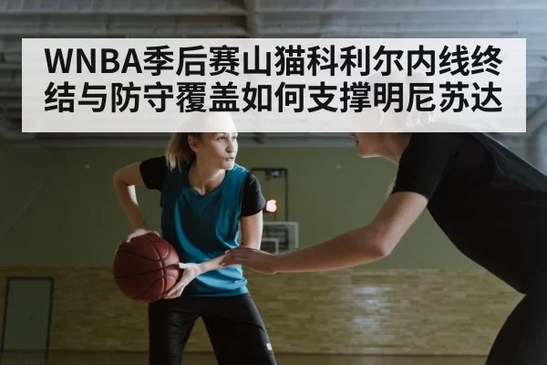WNBA季后赛山猫科利尔内线终结与防守覆盖如何支撑明尼苏达